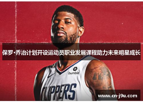 保罗·乔治计划开设运动员职业发展课程助力未来明星成长