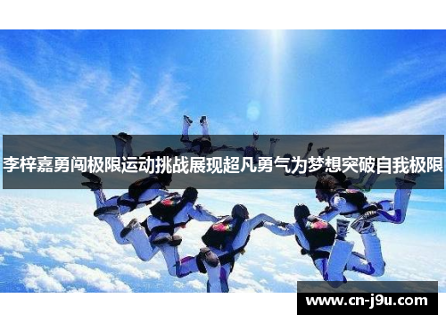李梓嘉勇闯极限运动挑战展现超凡勇气为梦想突破自我极限