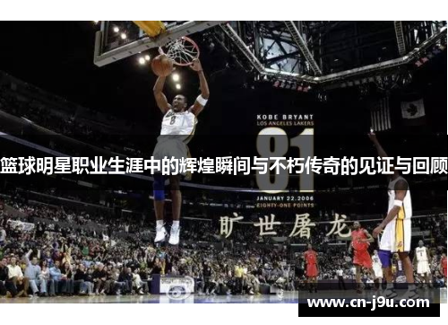 篮球明星职业生涯中的辉煌瞬间与不朽传奇的见证与回顾