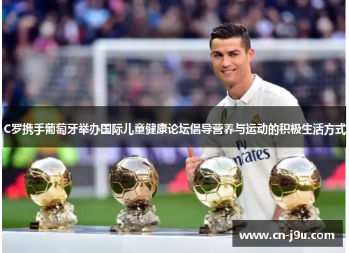 C罗携手葡萄牙举办国际儿童健康论坛倡导营养与运动的积极生活方式