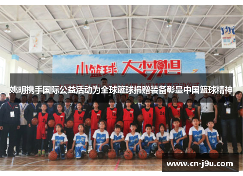 姚明携手国际公益活动为全球篮球捐赠装备彰显中国篮球精神