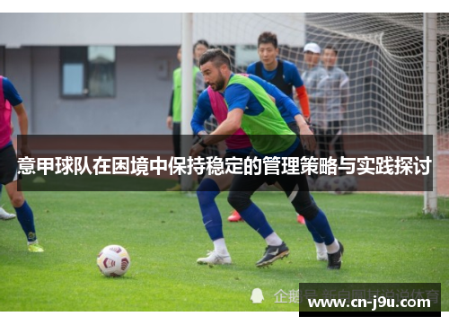 意甲球队在困境中保持稳定的管理策略与实践探讨