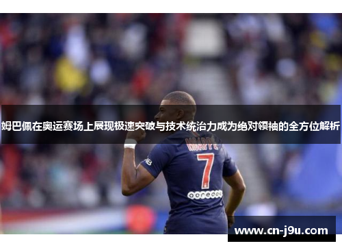 姆巴佩在奥运赛场上展现极速突破与技术统治力成为绝对领袖的全方位解析