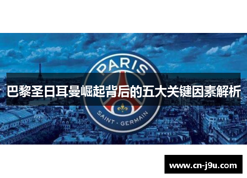 巴黎圣日耳曼崛起背后的五大关键因素解析