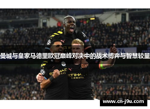 曼城与皇家马德里欧冠巅峰对决中的战术博弈与智慧较量