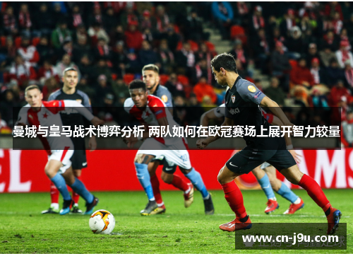 曼城与皇马战术博弈分析 两队如何在欧冠赛场上展开智力较量