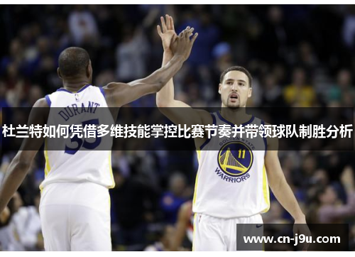 杜兰特如何凭借多维技能掌控比赛节奏并带领球队制胜分析