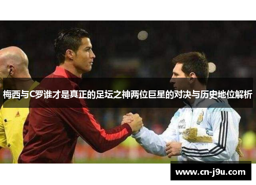 梅西与C罗谁才是真正的足坛之神两位巨星的对决与历史地位解析