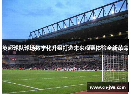 英超球队球场数字化升级打造未来观赛体验全新革命