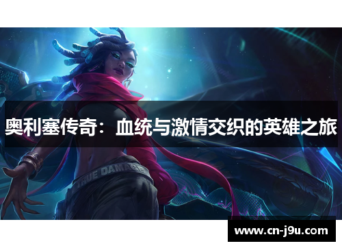 奥利塞传奇：血统与激情交织的英雄之旅