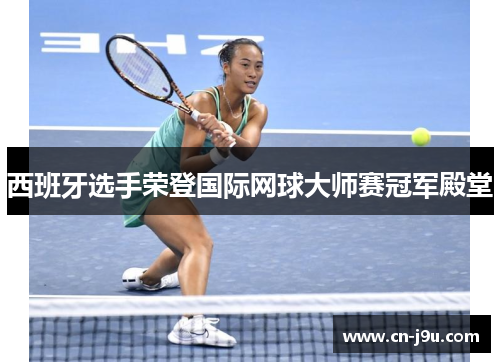西班牙选手荣登国际网球大师赛冠军殿堂