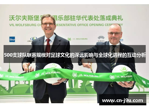 500支球队联赛规模对足球文化的深远影响与全球化进程的互动分析