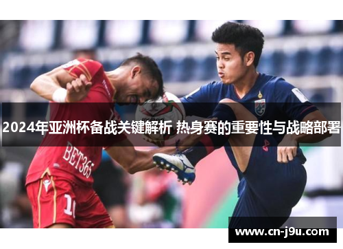 2024年亚洲杯备战关键解析 热身赛的重要性与战略部署
