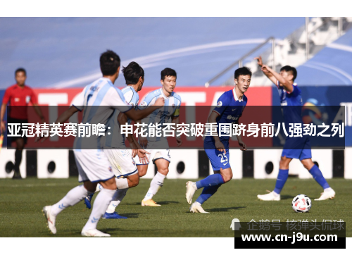 亚冠精英赛前瞻：申花能否突破重围跻身前八强劲之列