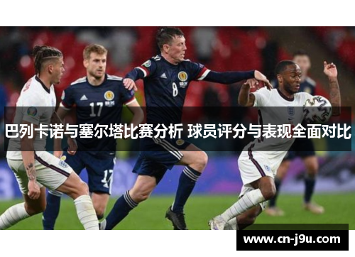 巴列卡诺与塞尔塔比赛分析 球员评分与表现全面对比