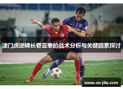 津门虎逆转长春亚泰的战术分析与关键因素探讨