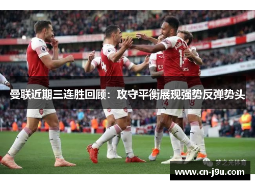 曼联近期三连胜回顾：攻守平衡展现强势反弹势头