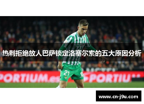热刺拒绝放人巴萨锁定洛塞尔索的五大原因分析