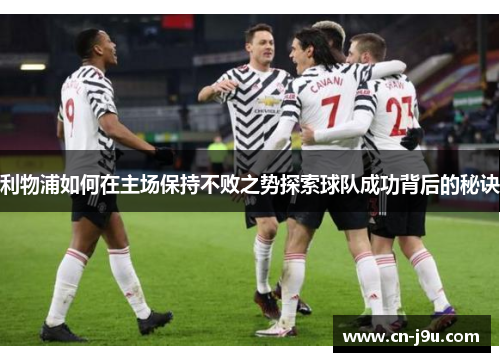 利物浦如何在主场保持不败之势探索球队成功背后的秘诀