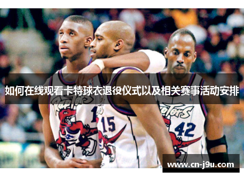 如何在线观看卡特球衣退役仪式以及相关赛事活动安排