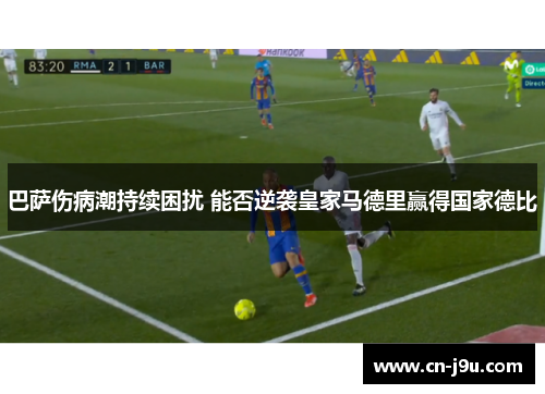 巴萨伤病潮持续困扰 能否逆袭皇家马德里赢得国家德比