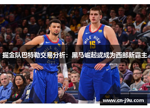 掘金队巴特勒交易分析：黑马崛起或成为西部新霸主