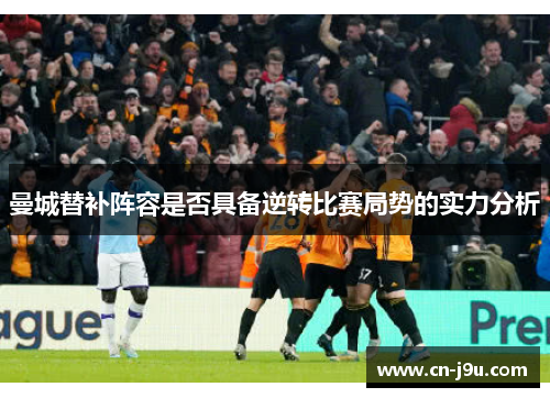 曼城替补阵容是否具备逆转比赛局势的实力分析