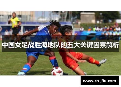 中国女足战胜海地队的五大关键因素解析