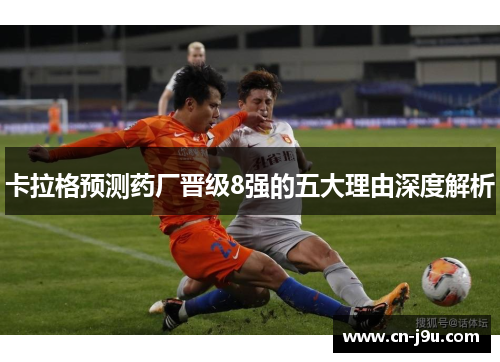卡拉格预测药厂晋级8强的五大理由深度解析