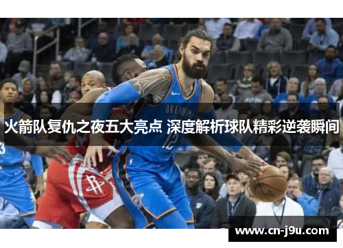 火箭队复仇之夜五大亮点 深度解析球队精彩逆袭瞬间