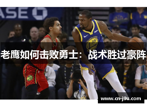 老鹰如何击败勇士：战术胜过豪阵