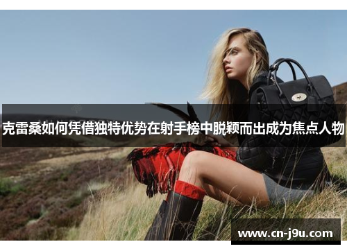 克雷桑如何凭借独特优势在射手榜中脱颖而出成为焦点人物