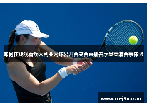 如何在线观看澳大利亚网球公开赛决赛直播并享受高清赛事体验