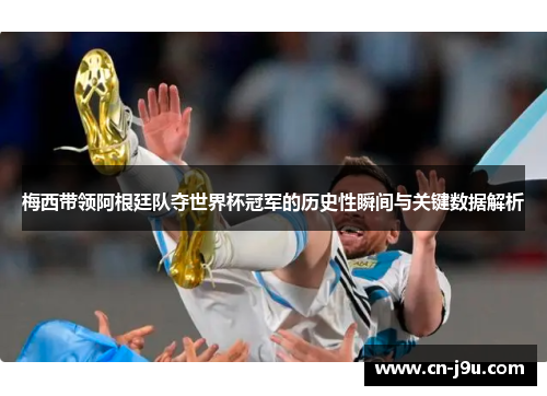 梅西带领阿根廷队夺世界杯冠军的历史性瞬间与关键数据解析
