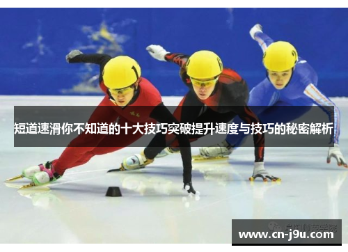 短道速滑你不知道的十大技巧突破提升速度与技巧的秘密解析