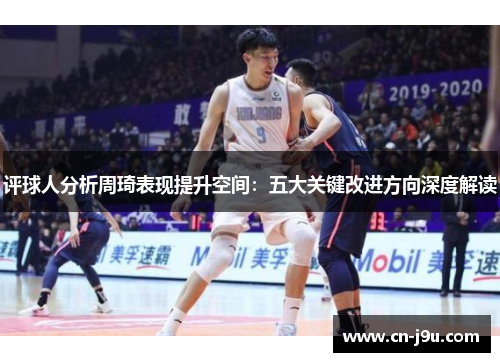 评球人分析周琦表现提升空间：五大关键改进方向深度解读