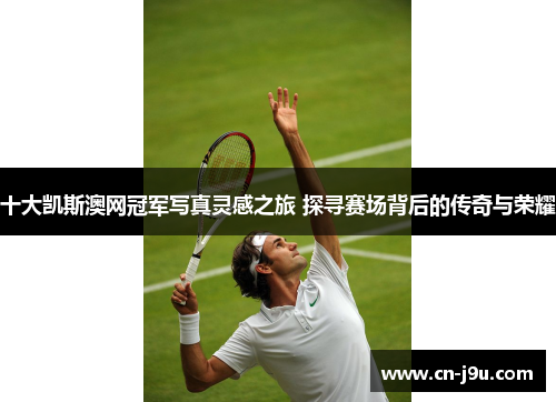 十大凯斯澳网冠军写真灵感之旅 探寻赛场背后的传奇与荣耀