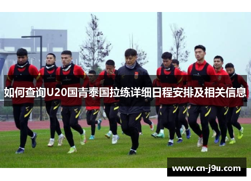 如何查询U20国青泰国拉练详细日程安排及相关信息