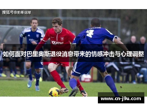 如何面对巴里奥斯退役消息带来的情感冲击与心理调整