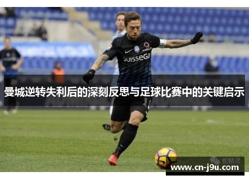 曼城逆转失利后的深刻反思与足球比赛中的关键启示
