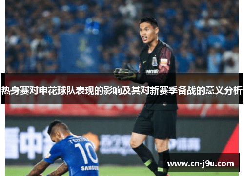 热身赛对申花球队表现的影响及其对新赛季备战的意义分析