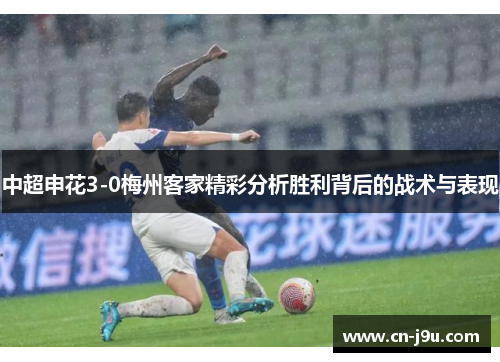 中超申花3-0梅州客家精彩分析胜利背后的战术与表现