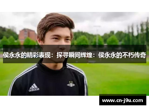 侯永永的精彩表现：探寻瞬间辉煌：侯永永的不朽传奇