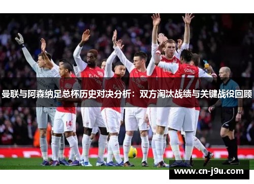 曼联与阿森纳足总杯历史对决分析：双方淘汰战绩与关键战役回顾