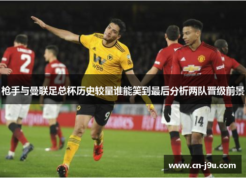 枪手与曼联足总杯历史较量谁能笑到最后分析两队晋级前景