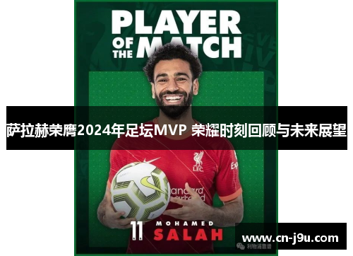 萨拉赫荣膺2024年足坛MVP 荣耀时刻回顾与未来展望
