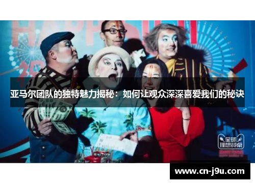 亚马尔团队的独特魅力揭秘：如何让观众深深喜爱我们的秘诀