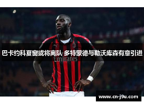 巴卡约科夏窗或将离队 多特蒙德与勒沃库森有意引进