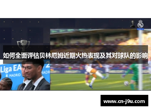 如何全面评估贝林厄姆近期火热表现及其对球队的影响
