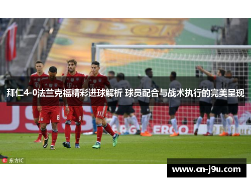 拜仁4-0法兰克福精彩进球解析 球员配合与战术执行的完美呈现